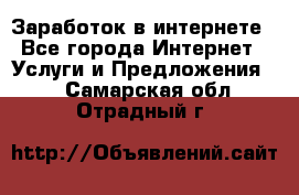 Заработок в интернете - Все города Интернет » Услуги и Предложения   . Самарская обл.,Отрадный г.